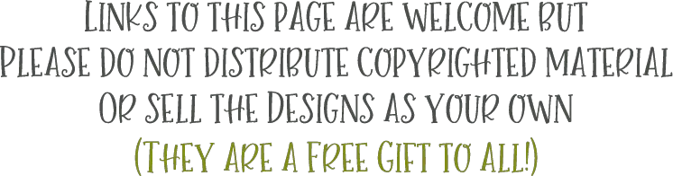 Links to this page are welcome but please do not distribute copyrighted material or sell the designs as your own (they are a free gift to all)